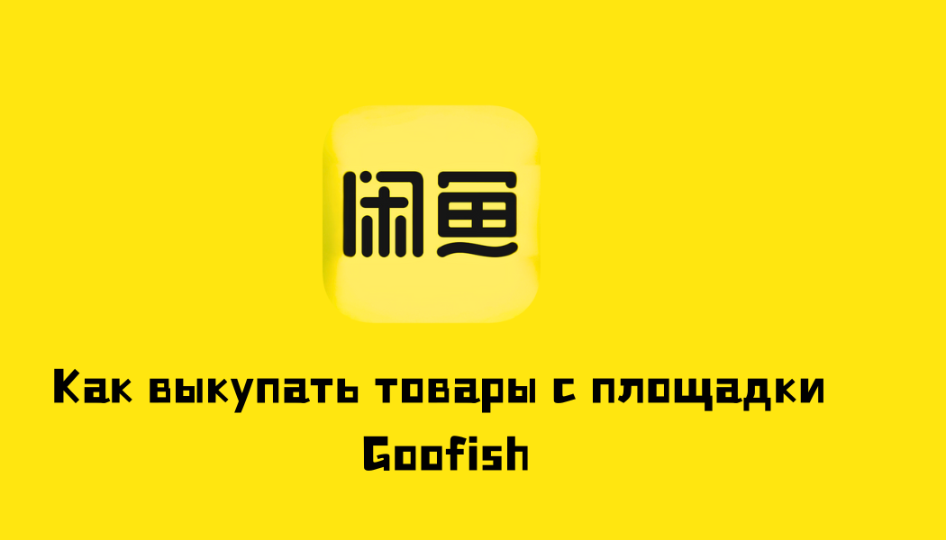 Китайская площадка Goofish (Xianyu): бу-товары из Китая